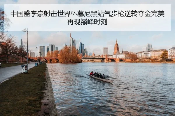 中国盛李豪射击世界杯慕尼黑站气步枪逆转夺金完美再现巅峰时刻
